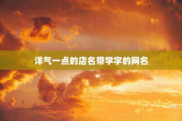 洋气一点的店名带学字的网名
