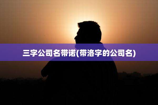 三字公司名带诺(带洛字的公司名)