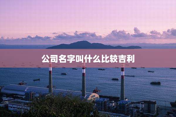 公司名字叫什么比较吉利