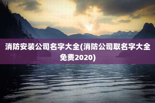 消防安装公司名字大全(消防公司取名字大全免费2020)