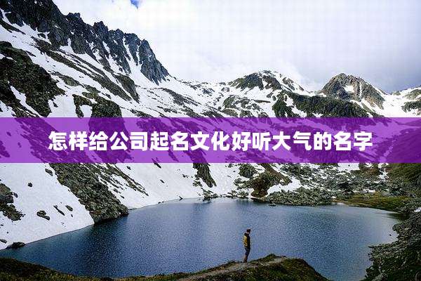 怎样给公司起名文化好听大气的名字