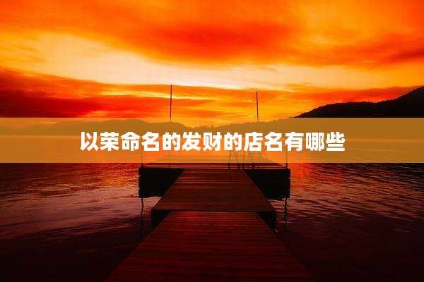 以荣命名的发财的店名有哪些