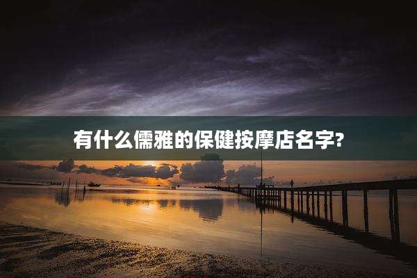 有什么儒雅的保健按摩店名字?
