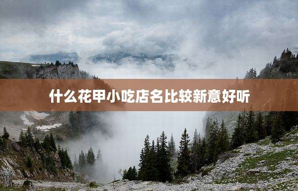 什么花甲小吃店名比较新意好听