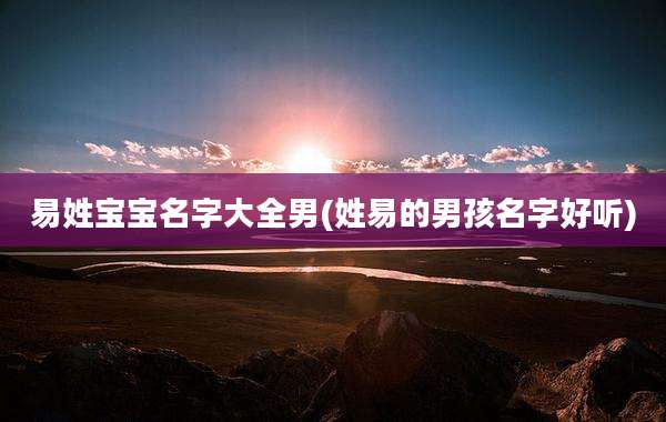 易姓宝宝名字大全男(姓易的男孩名字好听)