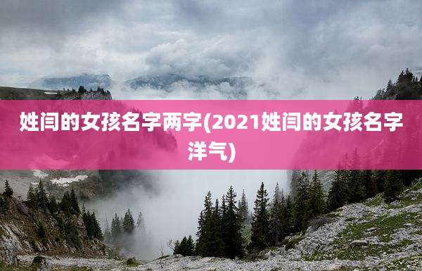 姓闫的女孩名字两字(2021姓闫的女孩名字洋气)