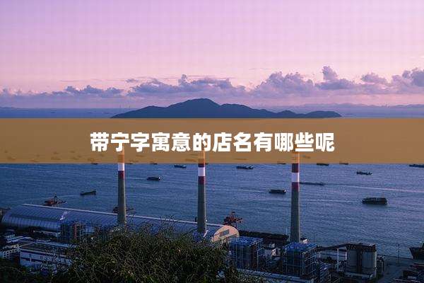 带宁字寓意的店名有哪些呢