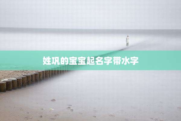 姓巩的宝宝起名字带水字