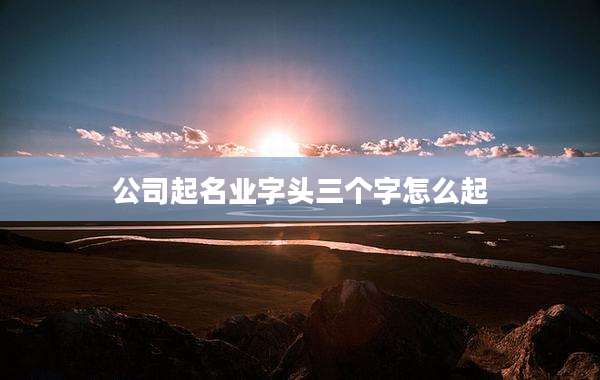 公司起名业字头三个字怎么起