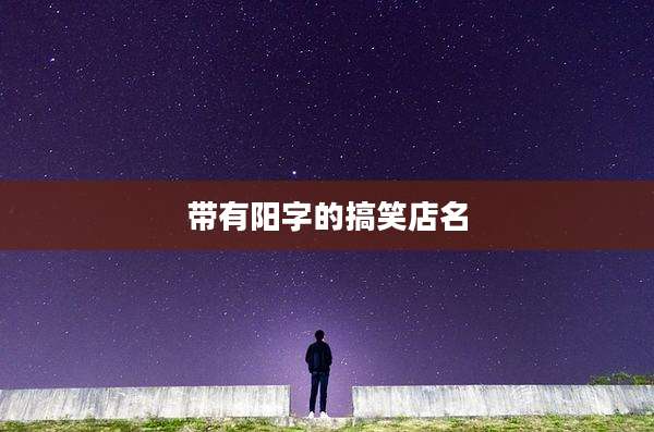 带有阳字的搞笑店名