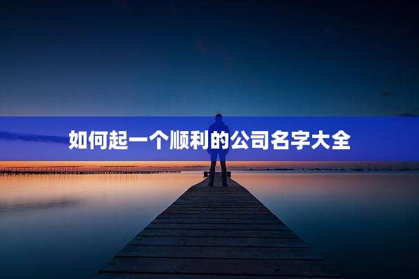 如何起一个顺利的公司名字大全