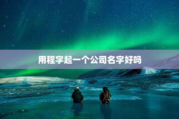 用程字起一个公司名字好吗