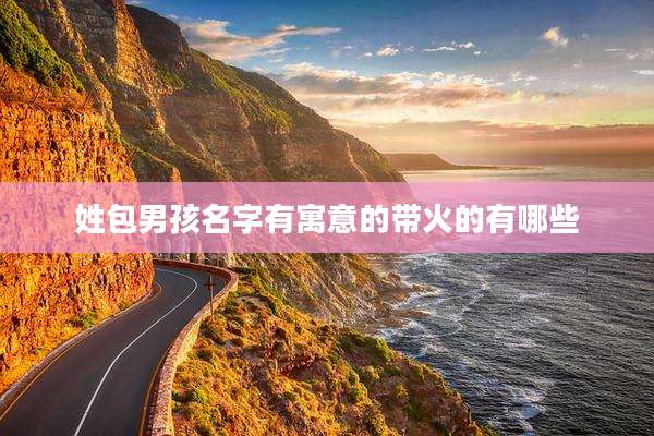 姓包男孩名字有寓意的带火的有哪些