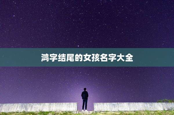 鸿字结尾的女孩名字大全