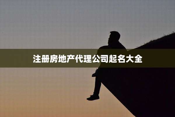 注册房地产代理公司起名大全
