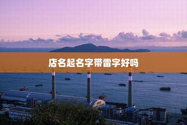 店名起名字带雷字好吗