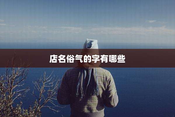 店名俗气的字有哪些