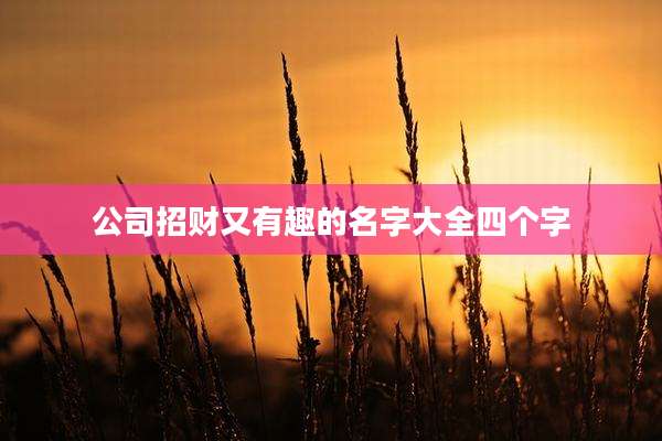 公司招财又有趣的名字大全四个字