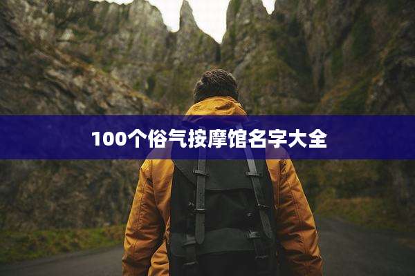 100个俗气按摩馆名字大全
