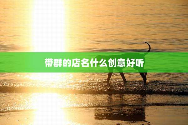 带群的店名什么创意好听