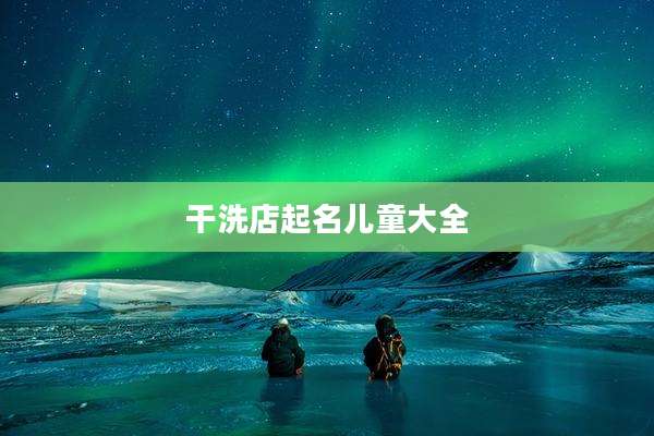 干洗店起名儿童大全