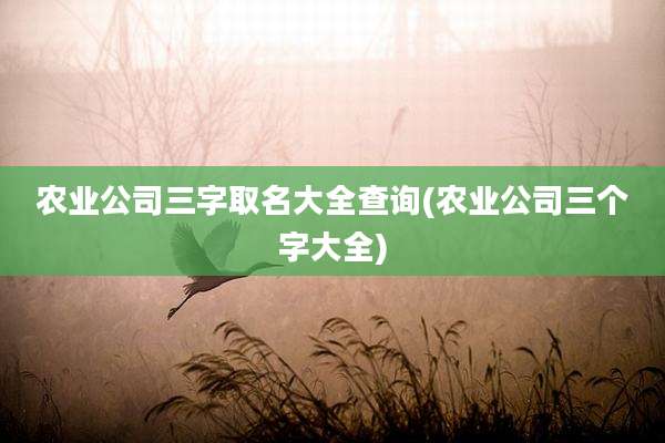 农业公司三字取名大全查询(农业公司三个字大全)
