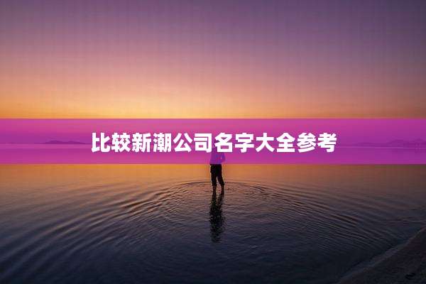 比较新潮公司名字大全参考
