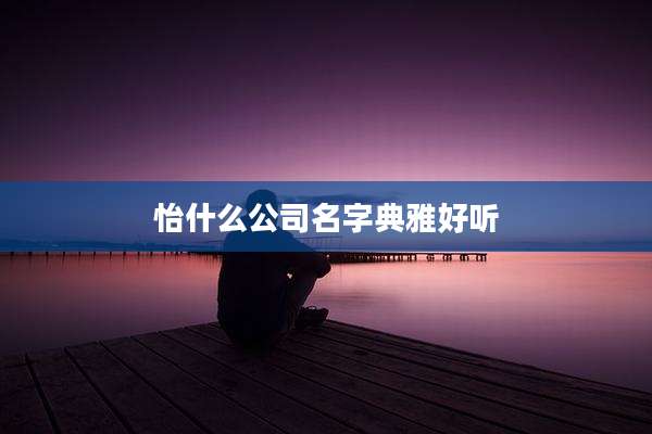 怡什么公司名字典雅好听