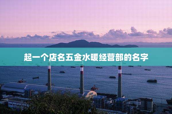 起一个店名五金水暖经营部的名字