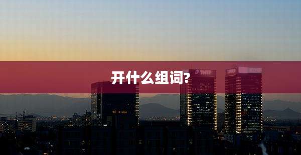 开什么组词?