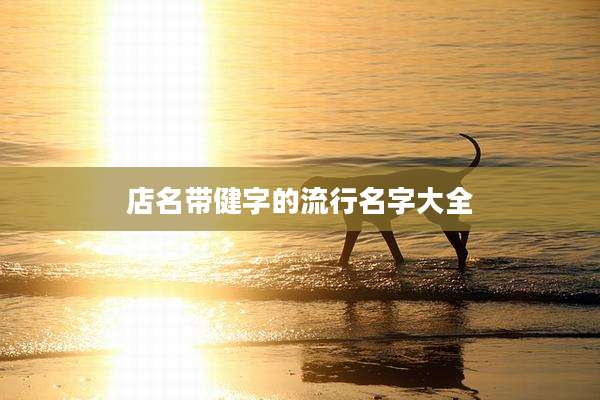 店名带健字的流行名字大全