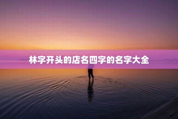 林字开头的店名四字的名字大全
