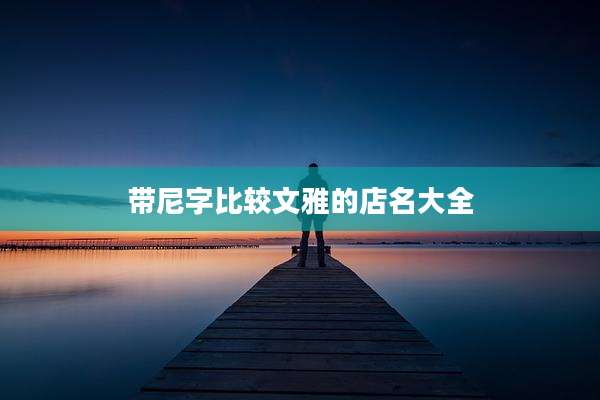 带尼字比较文雅的店名大全