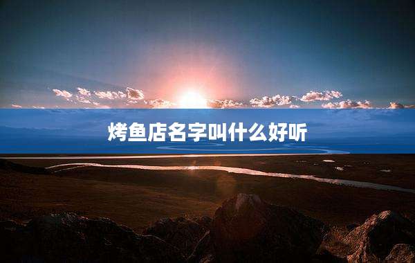 烤鱼店名字叫什么好听