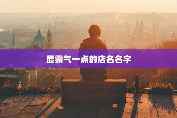 最霸气一点的店名名字