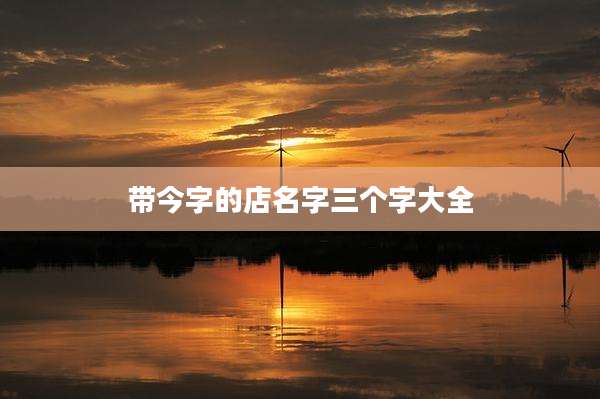 带今字的店名字三个字大全