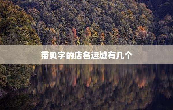 带贝字的店名运城有几个