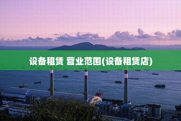 设备租赁 营业范围(设备租赁店)