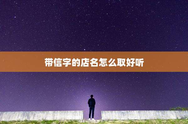 带信字的店名怎么取好听
