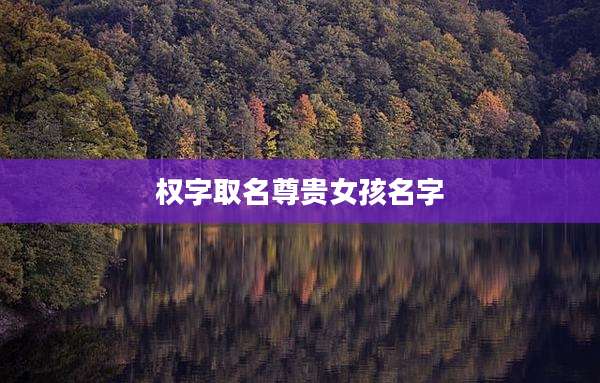 权字取名尊贵女孩名字