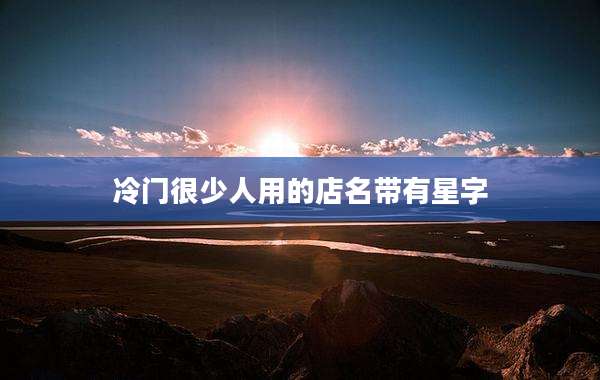 冷门很少人用的店名带有星字