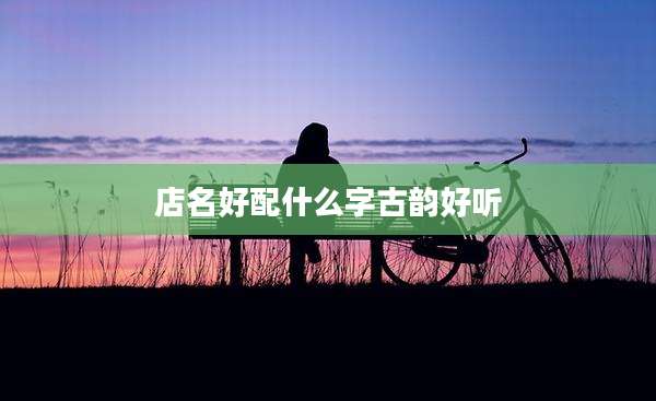 店名好配什么字古韵好听