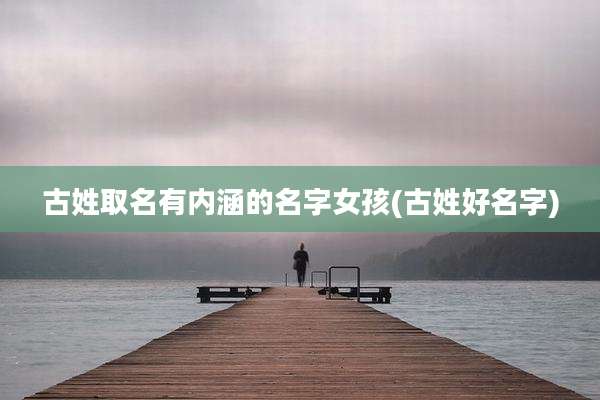 古姓取名有内涵的名字女孩(古姓好名字)