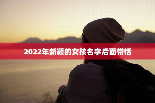 2022年新颖的女孩名字后面带恬