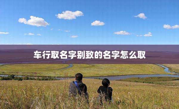 车行取名字别致的名字怎么取