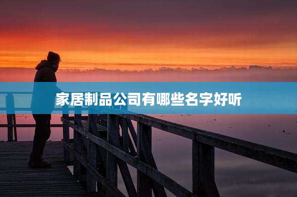 家居制品公司有哪些名字好听