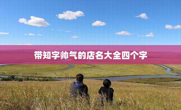 带知字帅气的店名大全四个字