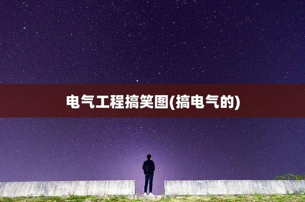 电气工程搞笑图(搞电气的)