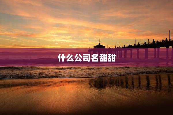 什么公司名甜甜