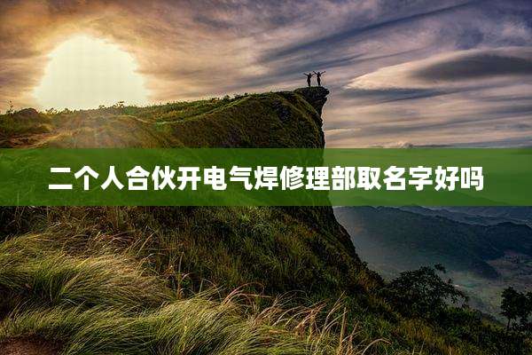 二个人合伙开电气焊修理部取名字好吗